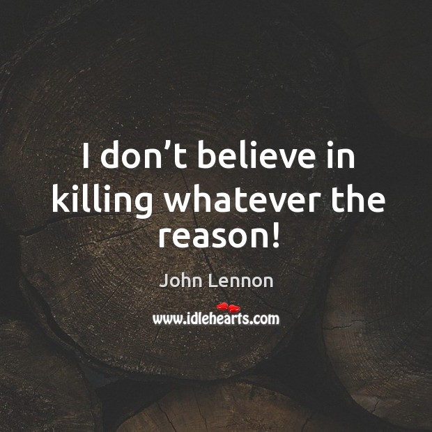 I don’t believe in killing whatever the reason! Image