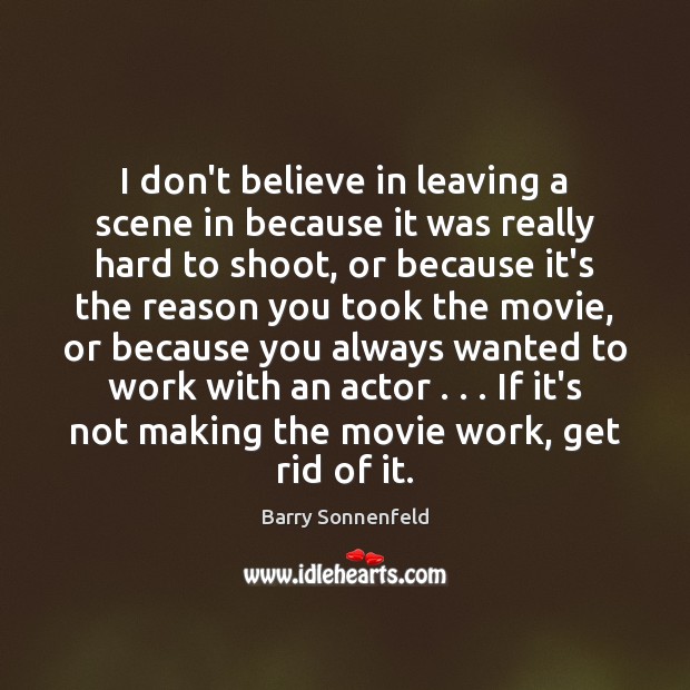 I don’t believe in leaving a scene in because it was really Image