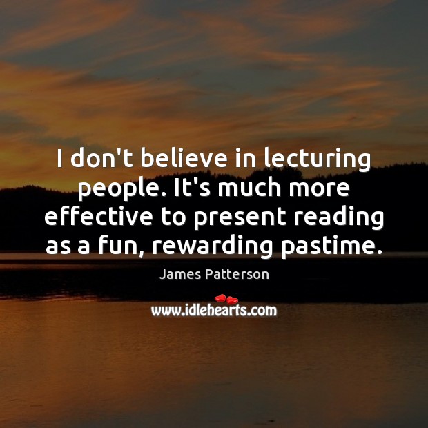 I don’t believe in lecturing people. It’s much more effective to present James Patterson Picture Quote
