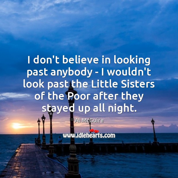 I don’t believe in looking past anybody – I wouldn’t look past Al McGuire Picture Quote