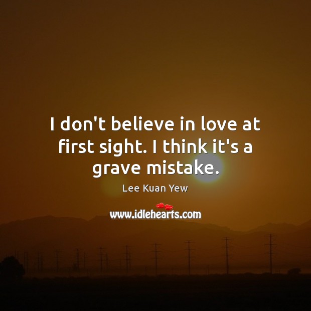 I don’t believe in love at first sight. I think it’s a grave mistake. Lee Kuan Yew Picture Quote