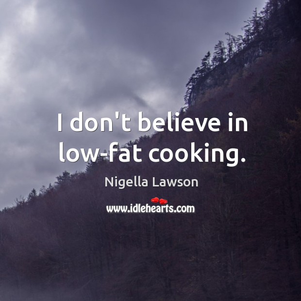 I don’t believe in low-fat cooking. Nigella Lawson Picture Quote