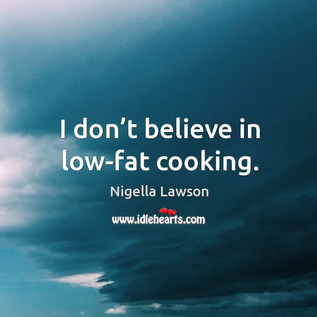 I don’t believe in low-fat cooking. Image