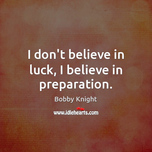 I don’t believe in luck, I believe in preparation. Bobby Knight Picture Quote