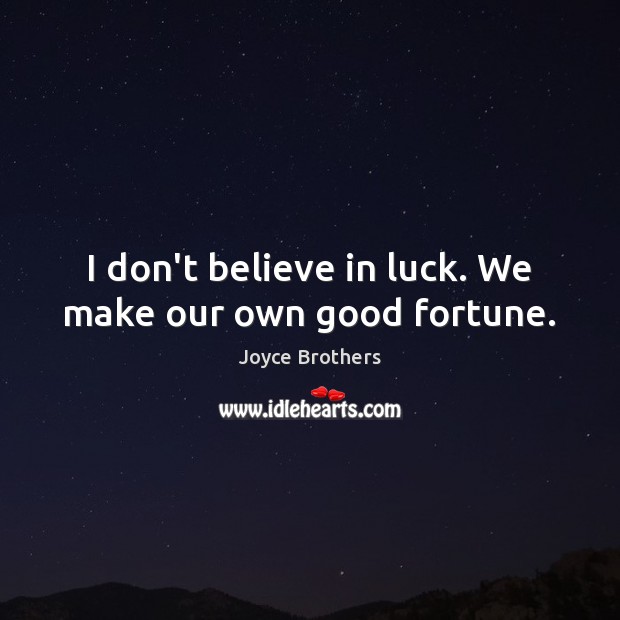 I don’t believe in luck. We make our own good fortune. Joyce Brothers Picture Quote