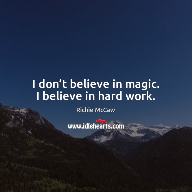 I don’t believe in magic. I believe in hard work. Richie McCaw Picture Quote