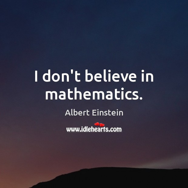 I don’t believe in mathematics. Image
