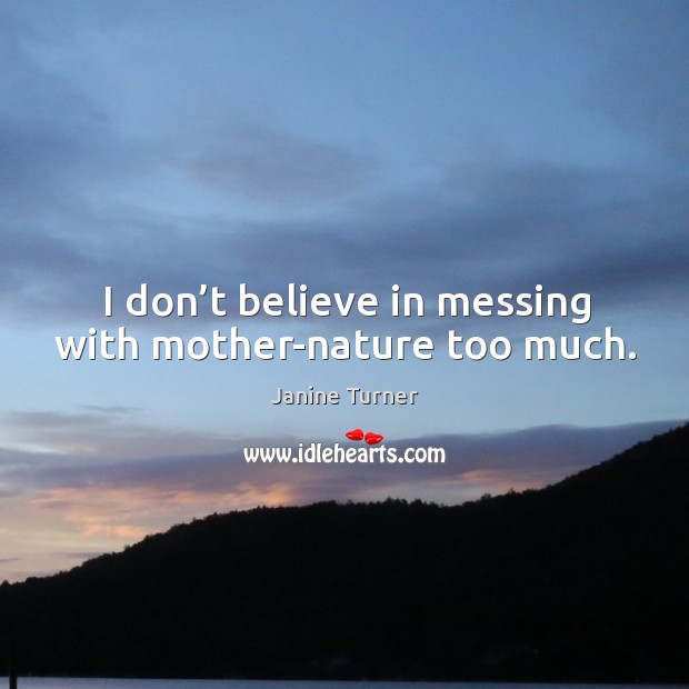 I don’t believe in messing with mother-nature too much. Janine Turner Picture Quote
