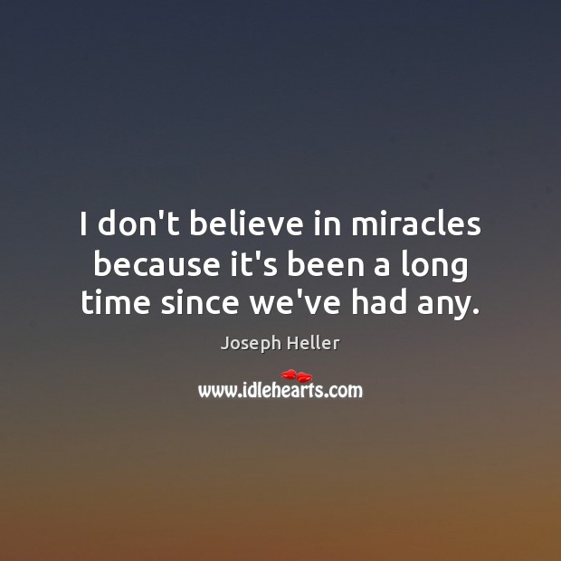 I don’t believe in miracles because it’s been a long time since we’ve had any. Image