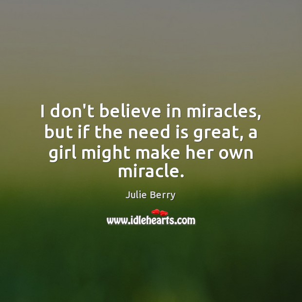 I don’t believe in miracles, but if the need is great, a girl might make her own miracle. Image
