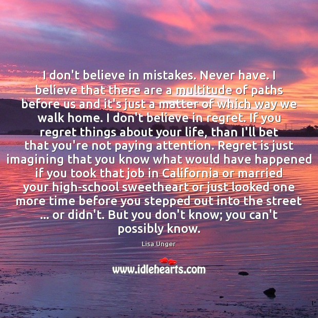 I don’t believe in mistakes. Never have. I believe that there are Lisa Unger Picture Quote
