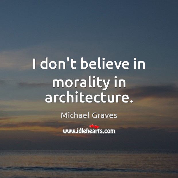 I don’t believe in morality in architecture. Michael Graves Picture Quote