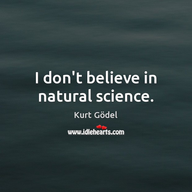 I don’t believe in natural science. Kurt Gödel Picture Quote