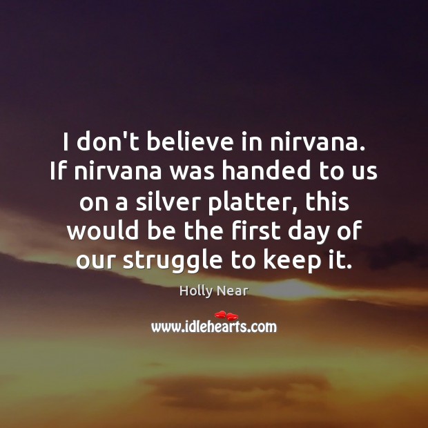 I don’t believe in nirvana. If nirvana was handed to us on Holly Near Picture Quote