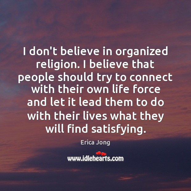I don’t believe in organized religion. I believe that people should try Erica Jong Picture Quote
