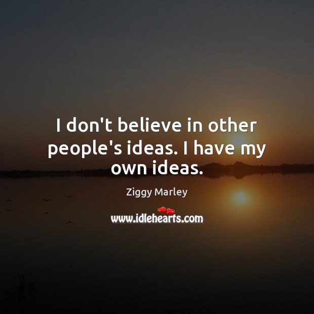 I don’t believe in other people’s ideas. I have my own ideas. Ziggy Marley Picture Quote
