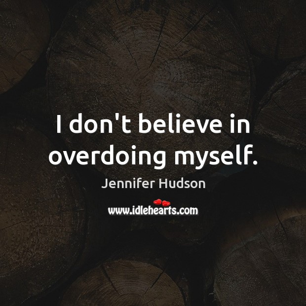 I don’t believe in overdoing myself. Jennifer Hudson Picture Quote