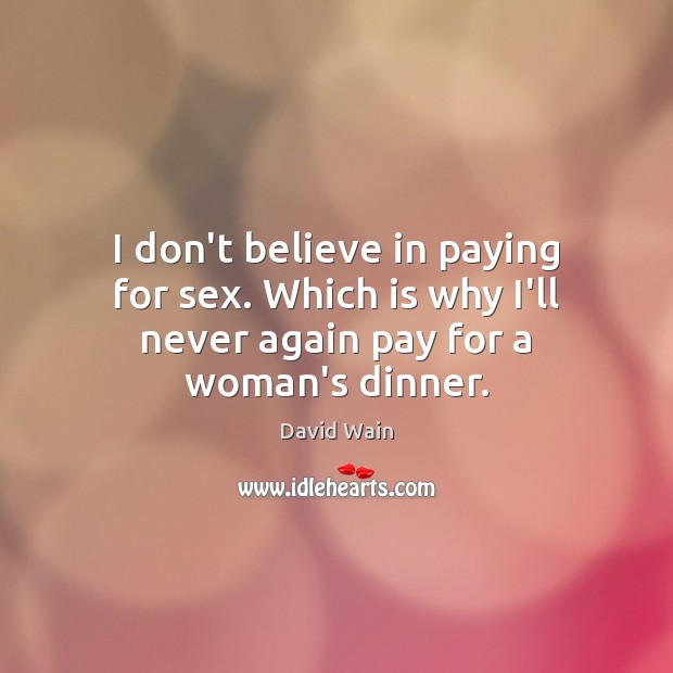 I don’t believe in paying for sex. Which is why I’ll never again pay for a woman’s dinner. Image