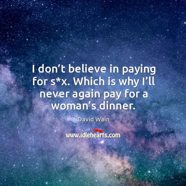 I don’t believe in paying for s*x. Which is why I’ll never again pay for a woman’s dinner. David Wain Picture Quote