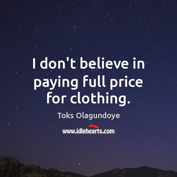 I don’t believe in paying full price for clothing. Toks Olagundoye Picture Quote