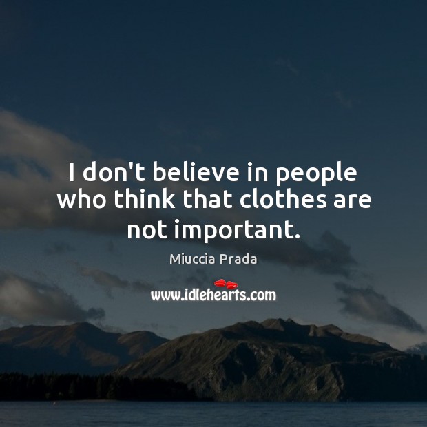 I don’t believe in people who think that clothes are not important. Miuccia Prada Picture Quote