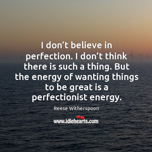 I don’t believe in perfection. I don’t think there is such a thing. Image