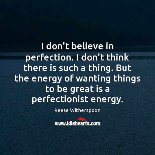 I don’t believe in perfection. I don’t think there is such a Image