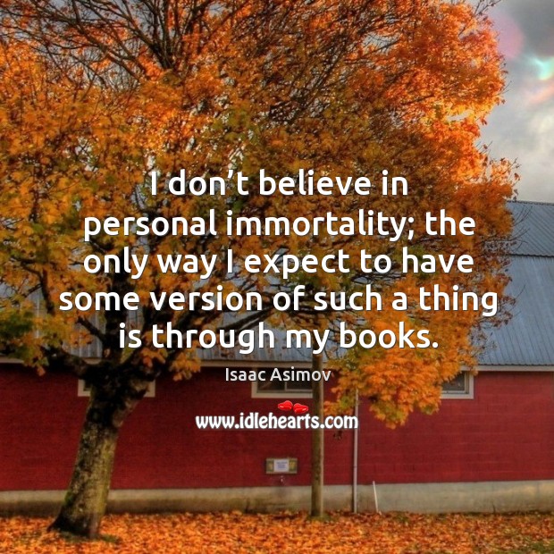 I don’t believe in personal immortality; the only way I expect to have some version Isaac Asimov Picture Quote