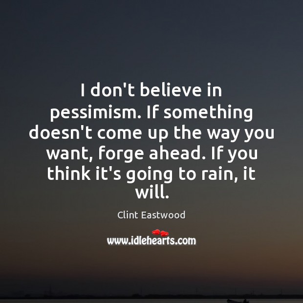 I don’t believe in pessimism. If something doesn’t come up the way Clint Eastwood Picture Quote