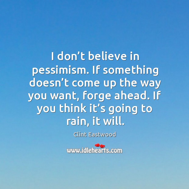 I don’t believe in pessimism. If something doesn’t come up the way you want, forge ahead. Clint Eastwood Picture Quote