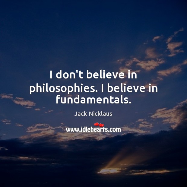 I don’t believe in philosophies. I believe in fundamentals. Image
