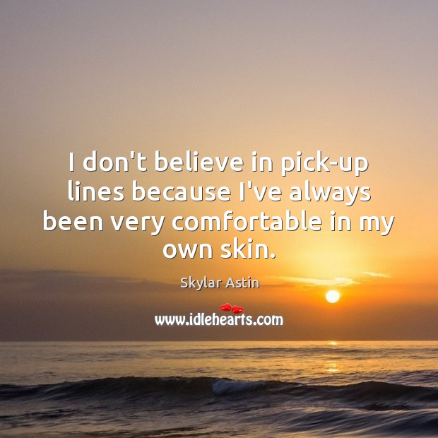 I don’t believe in pick-up lines because I’ve always been very comfortable in my own skin. Skylar Astin Picture Quote