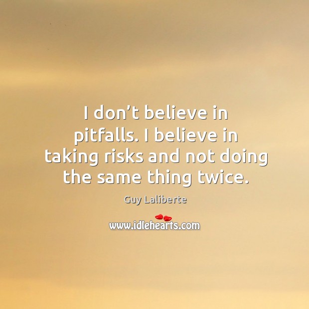 I don’t believe in pitfalls. I believe in taking risks and not doing the same thing twice. Guy Laliberte Picture Quote