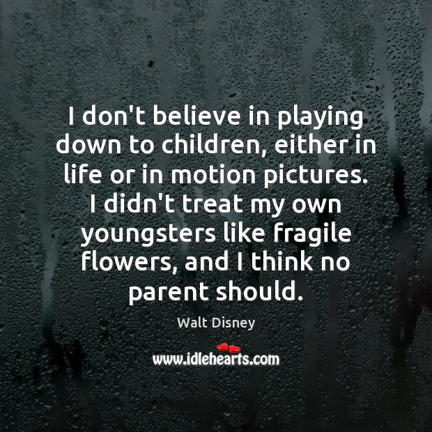I don’t believe in playing down to children, either in life or Walt Disney Picture Quote