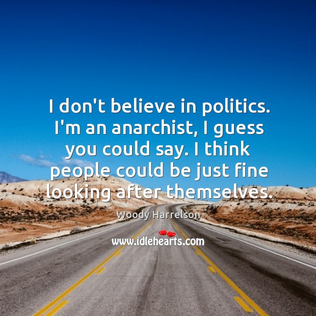 I don’t believe in politics. I’m an anarchist, I guess you could Woody Harrelson Picture Quote