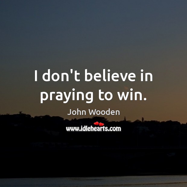 I don’t believe in praying to win. John Wooden Picture Quote