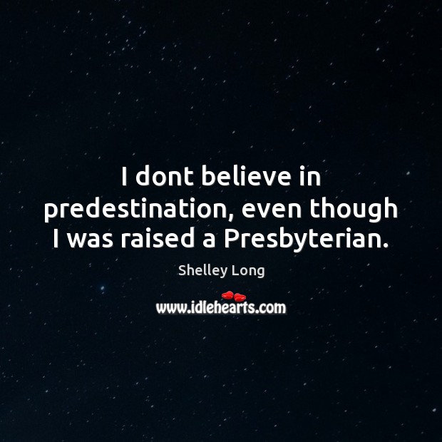 I dont believe in predestination, even though I was raised a Presbyterian. Shelley Long Picture Quote