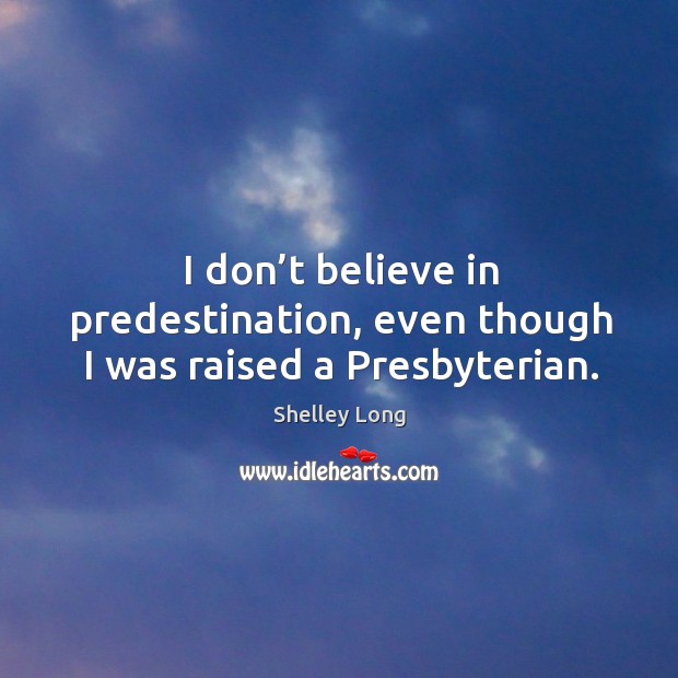 I don’t believe in predestination, even though I was raised a presbyterian. Shelley Long Picture Quote