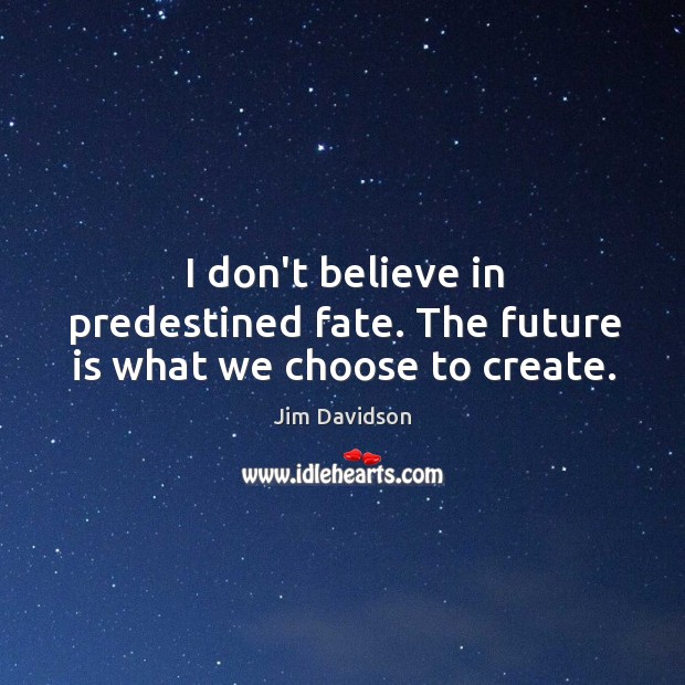 I don’t believe in predestined fate. The future is what we choose to create. Jim Davidson Picture Quote