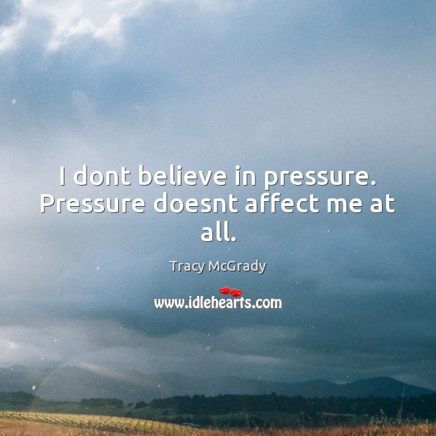 I dont believe in pressure. Pressure doesnt affect me at all. Tracy McGrady Picture Quote
