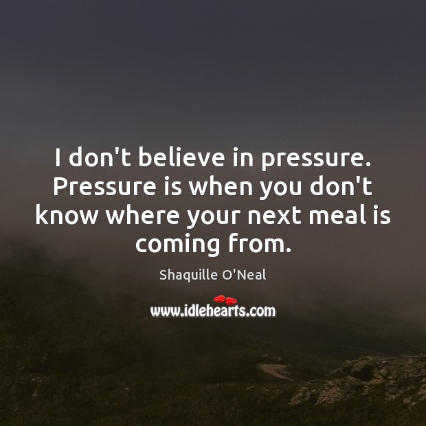 I don’t believe in pressure. Pressure is when you don’t know where Shaquille O’Neal Picture Quote