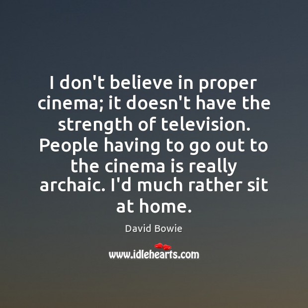 I don’t believe in proper cinema; it doesn’t have the strength of David Bowie Picture Quote