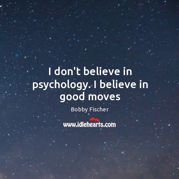 I don’t believe in psychology. I believe in good moves Bobby Fischer Picture Quote