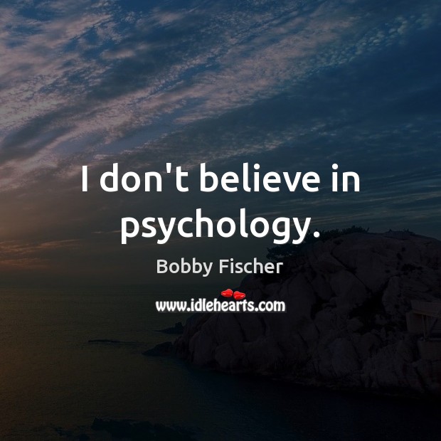 I don’t believe in psychology. Bobby Fischer Picture Quote