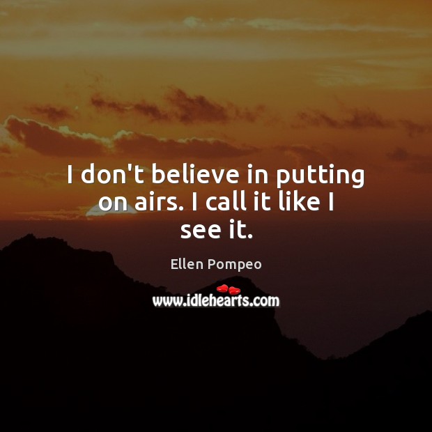 I don’t believe in putting on airs. I call it like I see it. Ellen Pompeo Picture Quote