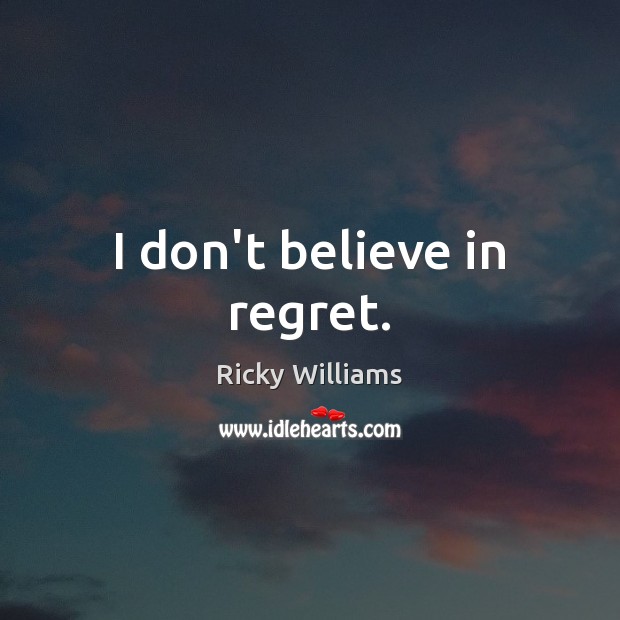 I don’t believe in regret. Ricky Williams Picture Quote