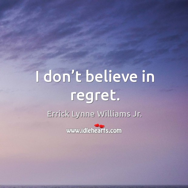 I don’t believe in regret. Errick Lynne Williams Jr. Picture Quote