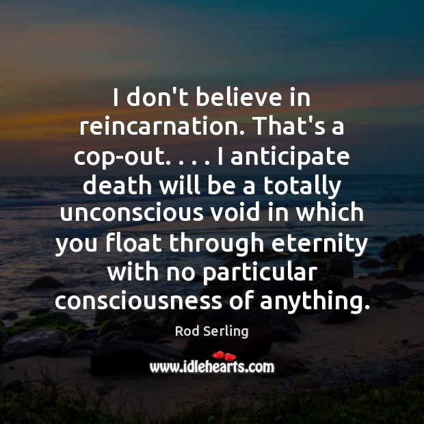 I don’t believe in reincarnation. That’s a cop-out. . . . I anticipate death will Rod Serling Picture Quote