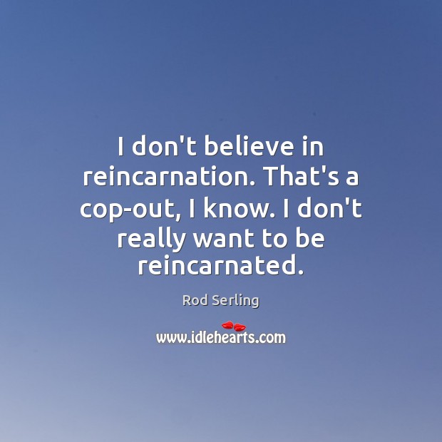 I don’t believe in reincarnation. That’s a cop-out, I know. I don’t Rod Serling Picture Quote