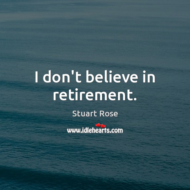I don’t believe in retirement. Stuart Rose Picture Quote